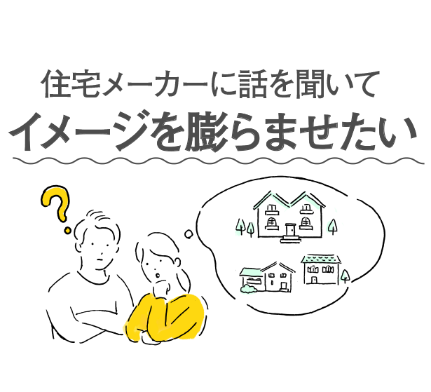 住宅メーカーに話を聞いてイメージを膨らませたい