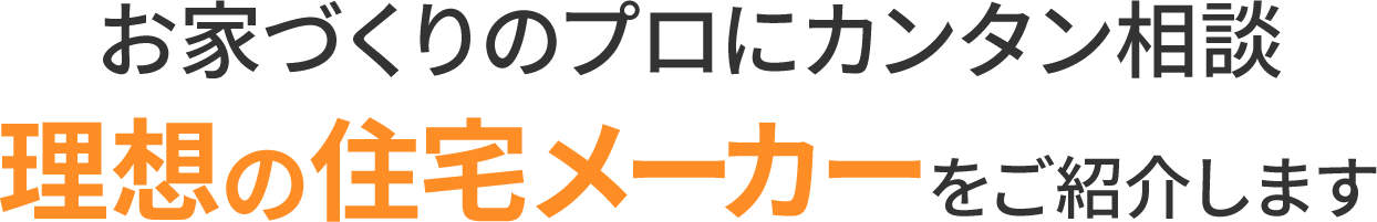 家づくりのプロにカンタン相談 理想の住宅メーカーをご紹介します